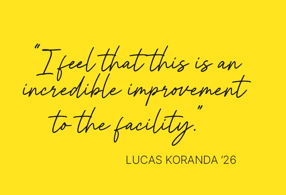 "This is an incredible improvement to the facility." - Lucas Koranda '26.